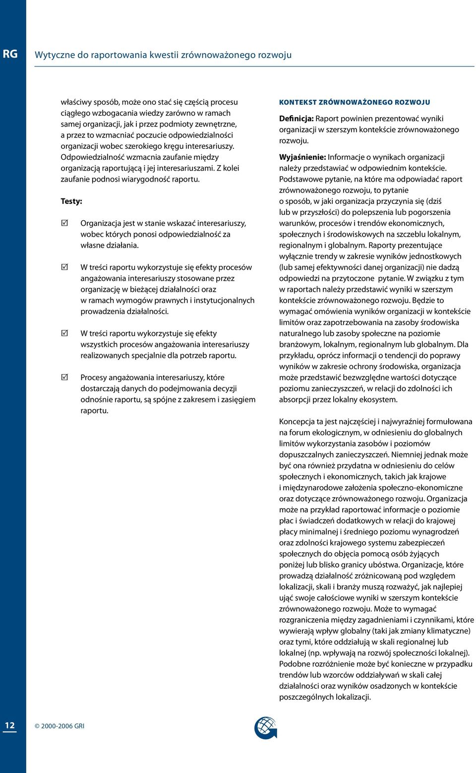 Z kolei zaufanie podnosi wiarygodność raportu. Testy: R R R R Organizacja jest w stanie wskazać interesariuszy, wobec których ponosi odpowiedzialność za własne działania.