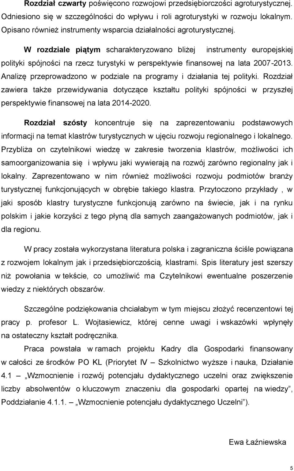 W rozdziale piątym scharakteryzowano bliżej instrumenty europejskiej polityki spójności na rzecz turystyki w perspektywie finansowej na lata 2007-2013.