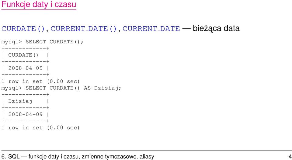 +------------+ mysql> SELECT CURDATE() AS Dzisiaj; +------------+ Dzisiaj