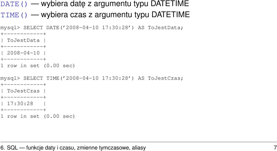 2008-04-10 +------------+ mysql> SELECT TIME( 2008-04-10 17:30:28 ) AS ToJestCzas; +------------+