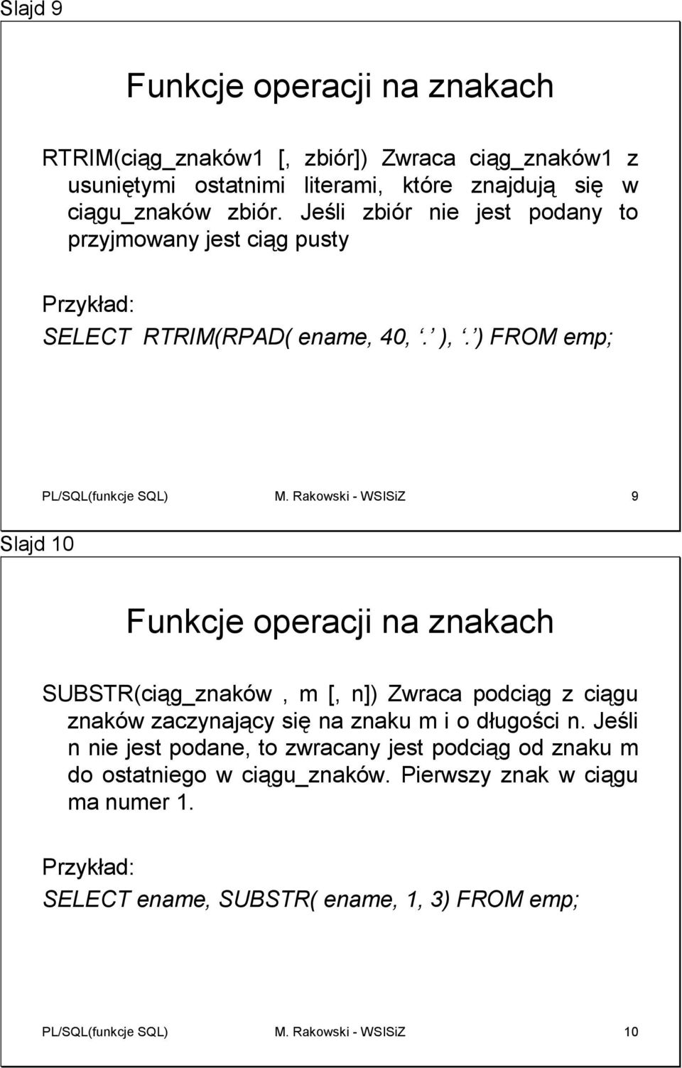 Rakowski - WSISiZ 9 Slajd 10 SUBSTR(ciąg_znaków, m [, n]) Zwraca podciąg z ciągu znaków zaczynający się na znaku m i o długości n.