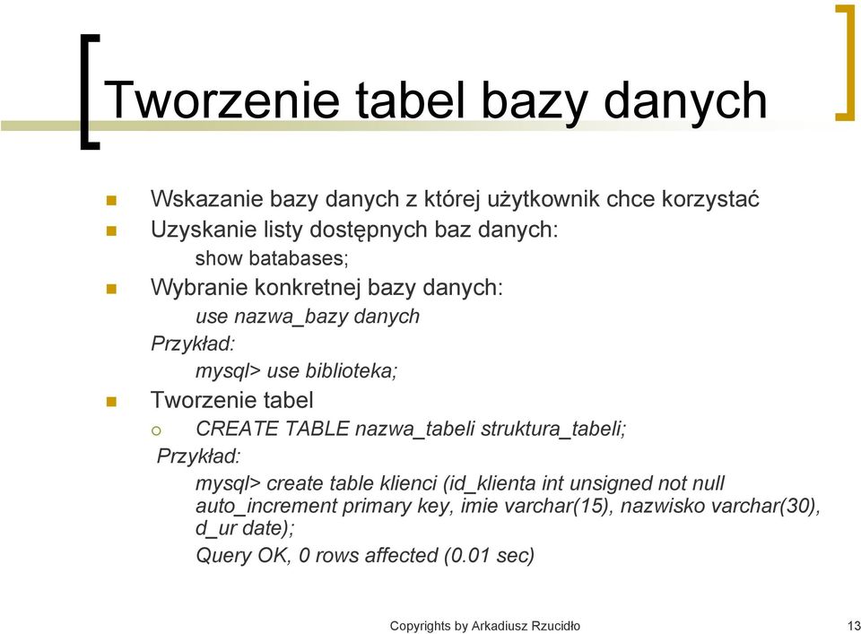 TABLE nazwa_tabeli struktura_tabeli; Przykład: mysql> create table klienci (id_klienta int unsigned not null auto_increment