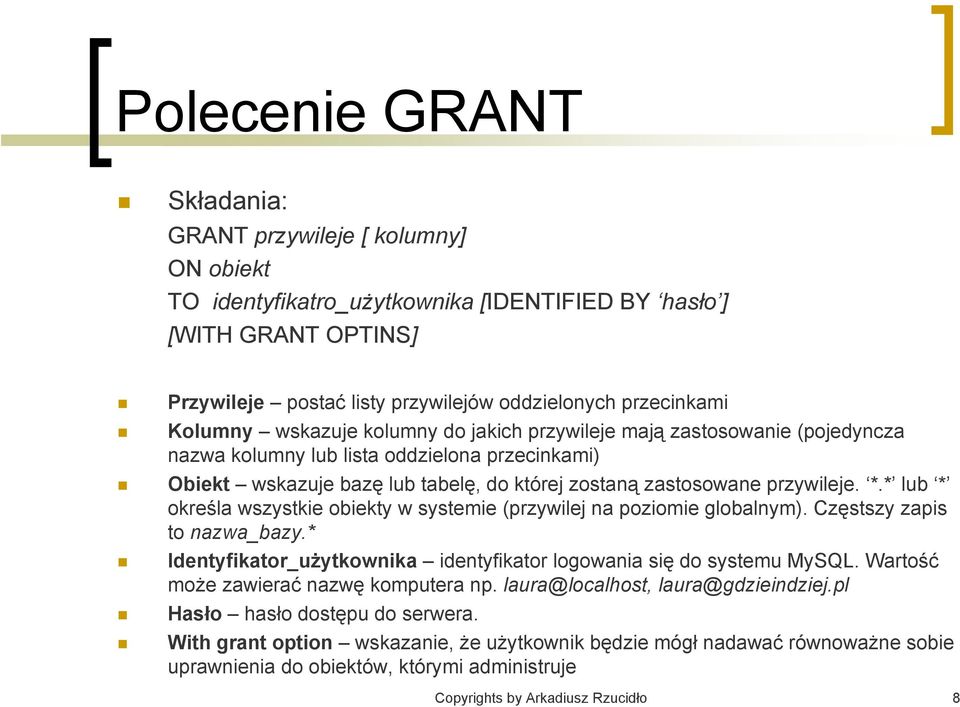 *.* lub * określa wszystkie obiekty w systemie (przywilej na poziomie globalnym). Częstszy zapis to nazwa_bazy.* Identyfikator_użytkownika identyfikator logowania się do systemu MySQL.