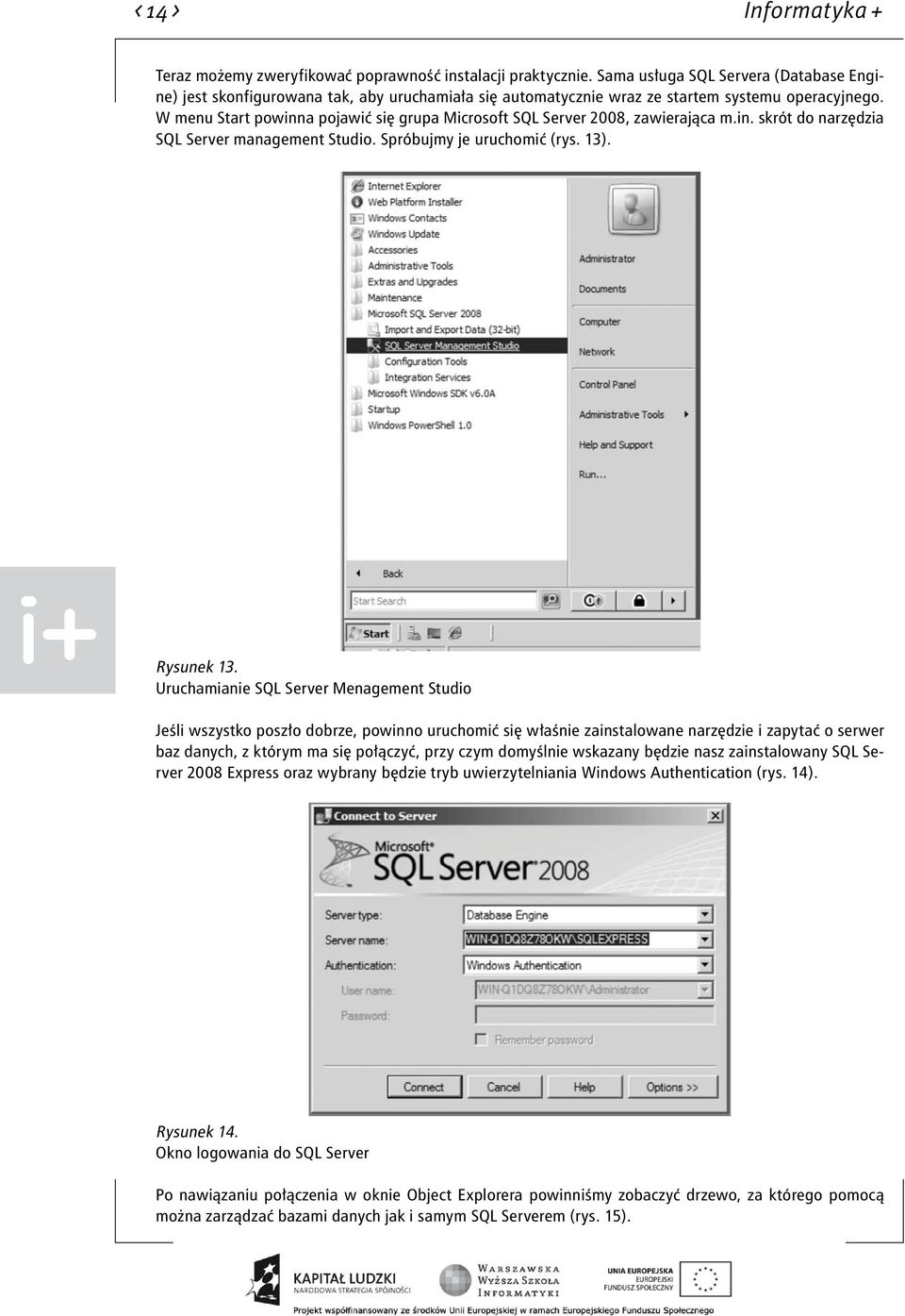 W menu Start powinna pojawić się grupa Microsoft SQL Server 2008, zawierająca m.in. skrót do narzędzia SQL Server management Studio. Spróbujmy je uruchomić (rys. 13). Rysunek 13.