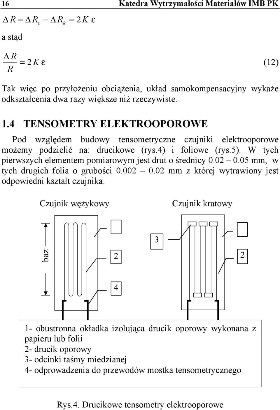 W tych pierwszych elementem pomiarowym jest drut o średnicy 0.02 0.05 mm, w tych drugich folia o grubości 0.002 0.02 mm z której wytrawiony jest odpowiedni kształt czujnika.