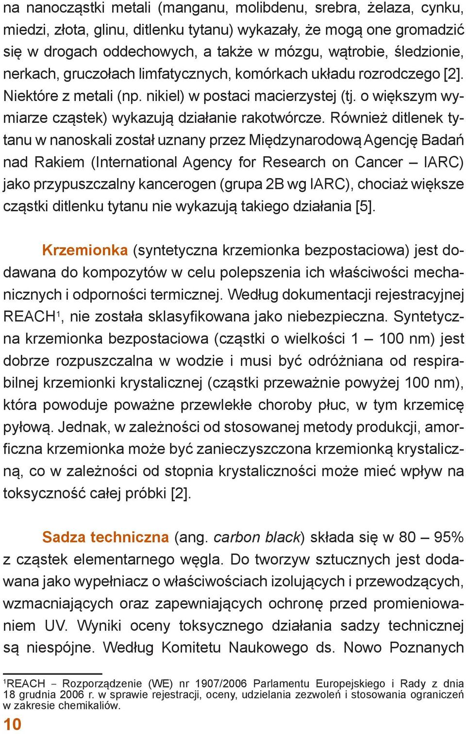 Również ditlenek tytanu w nanoskali został uznany przez Międzynarodową Agencję Badań nad Rakiem (International Agency for Research on Cancer IARC) jako przypuszczalny kancerogen (grupa 2B wg IARC),