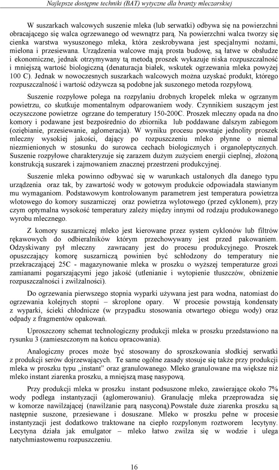 Urządzenia walcowe mają prosta budowę, są łatwe w obsłudze i ekonomiczne, jednak otrzymywany tą metodą proszek wykazuje niska rozpuszczalność i mniejszą wartość biologiczną (denaturacja białek,