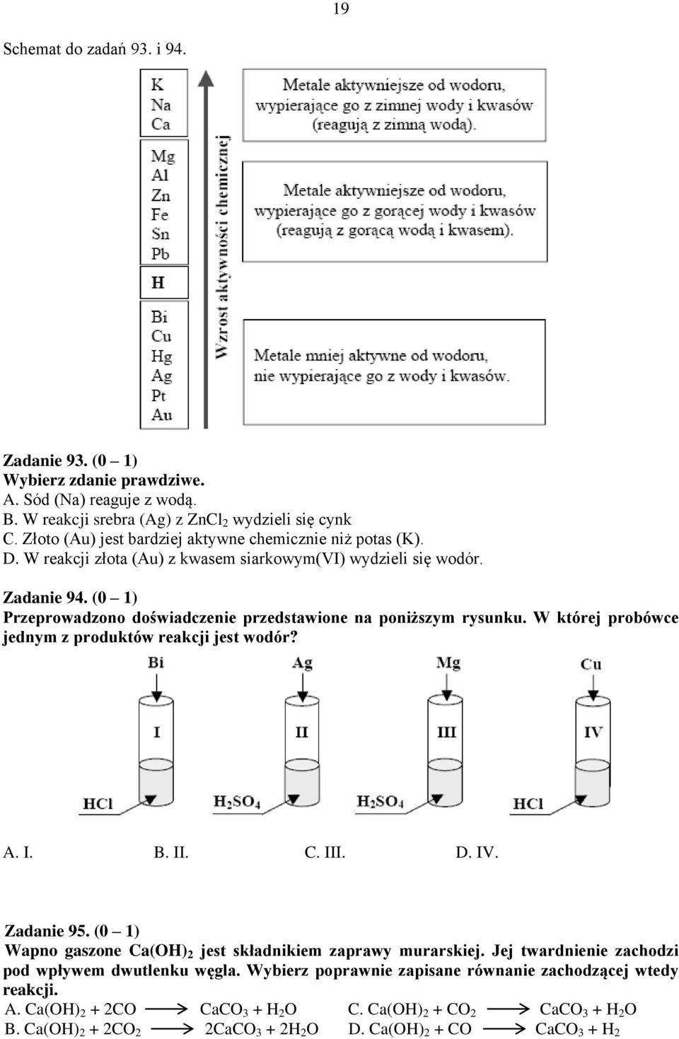 (0 1) Przeprowadzono doświadczenie przedstawione na poniższym rysunku. W której probówce jednym z produktów reakcji jest wodór? A. I. B. II. C. III. D. IV. Zadanie 95.