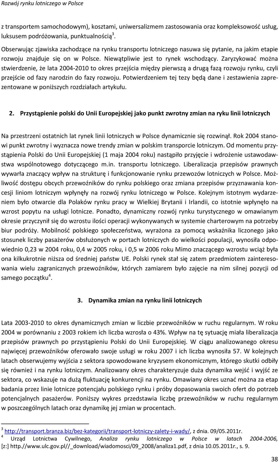 Zaryzykować można stwierdzenie, że lata 2004-2010 to okres przejścia między pierwszą a drugą fazą rozwoju rynku, czyli przejście od fazy narodzin do fazy rozwoju.