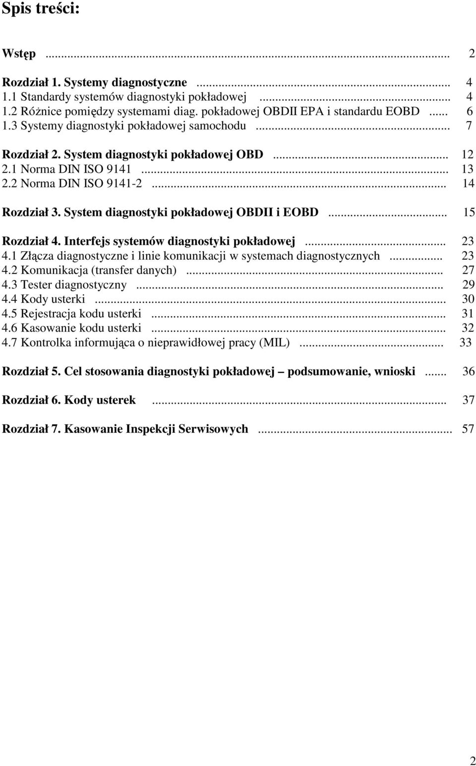 System diagnostyki pokładowej OBDII i EOBD... 15 Rozdział 4. Interfejs systemów diagnostyki pokładowej... 23 4.1 Złącza diagnostyczne i linie komunikacji w systemach diagnostycznych... 23 4.2 Komunikacja (transfer danych).