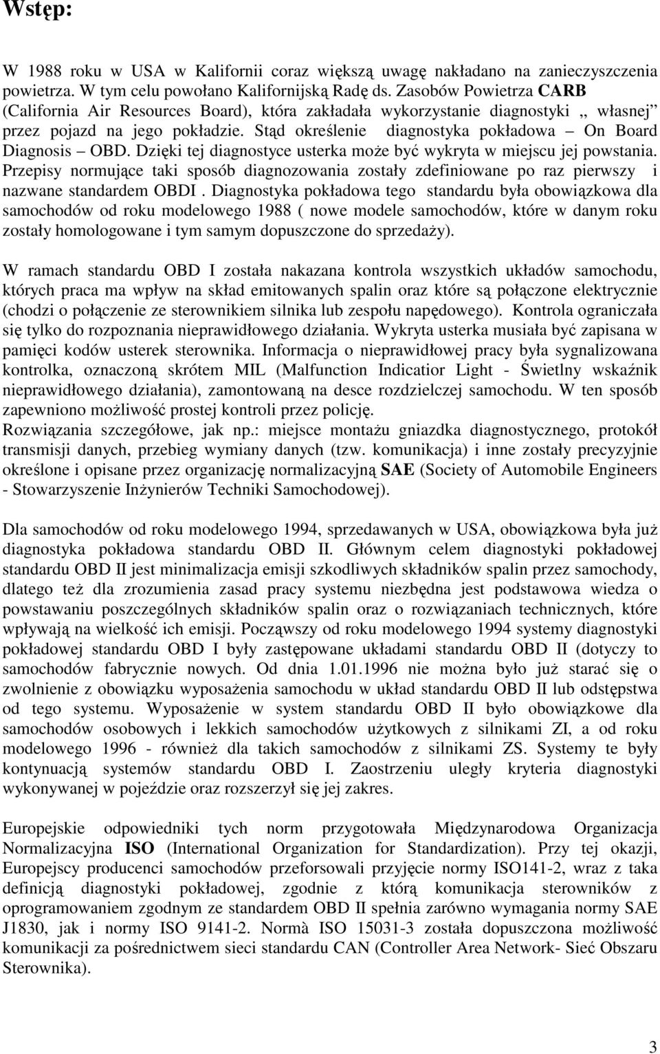 Stąd określenie diagnostyka pokładowa On Board Diagnosis OBD. Dzięki tej diagnostyce usterka moŝe być wykryta w miejscu jej powstania.