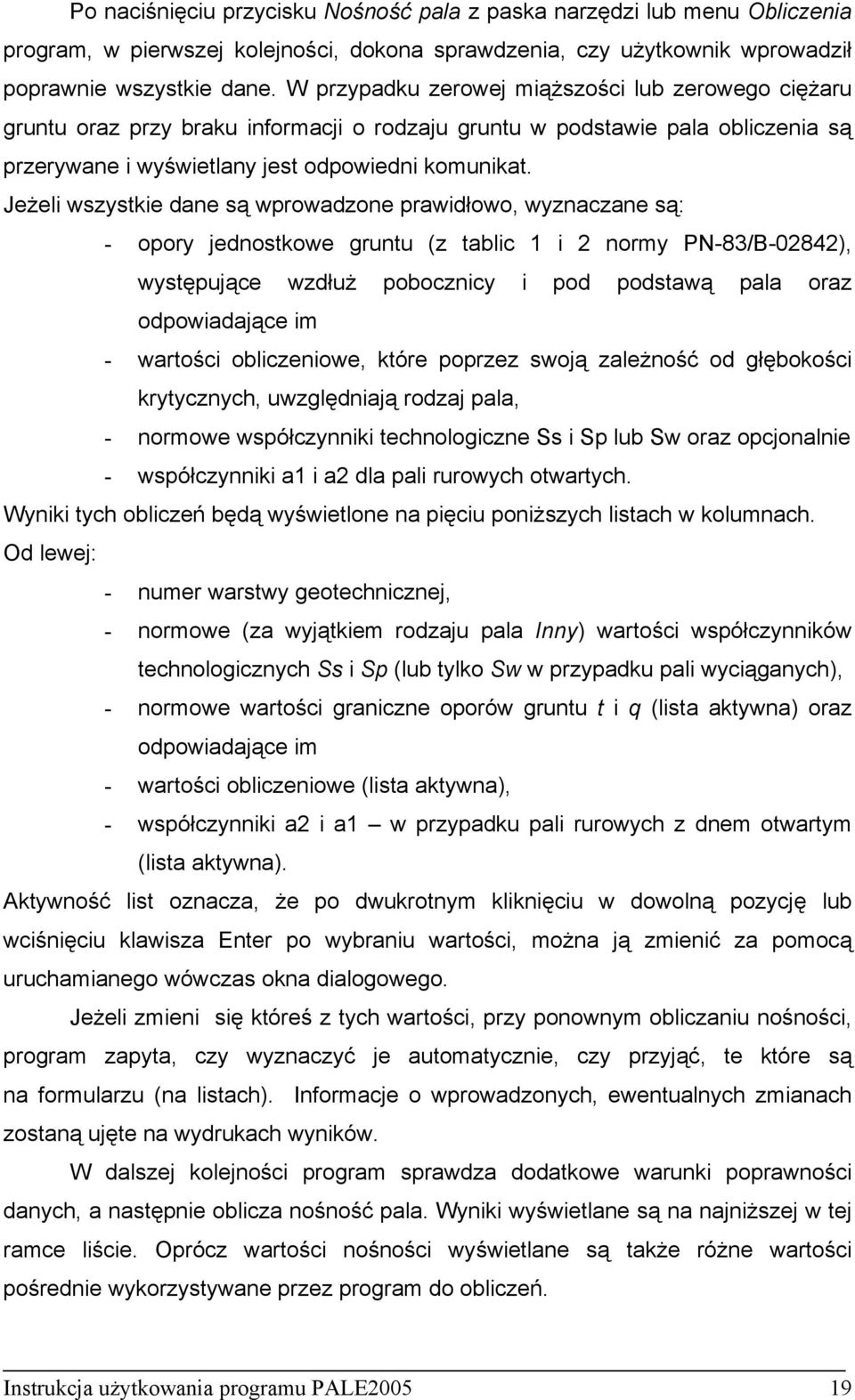 Jeżeli wszystkie dane są wprowadzone prawidłowo, wyznaczane są: - opory jednostkowe gruntu (z tablic 1 i 2 normy PN-83/B-02842), występujące wzdłuż pobocznicy i pod podstawą pala oraz odpowiadające