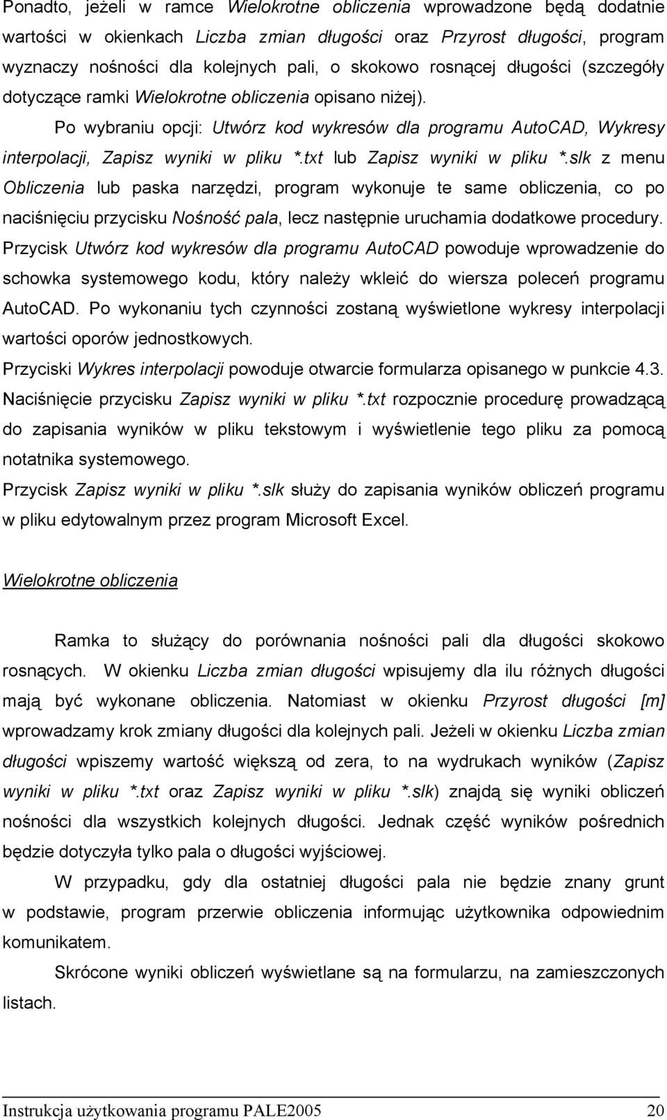 txt lub Zapisz wyniki w pliku *.slk z menu Obliczenia lub paska narzędzi, program wykonuje te same obliczenia, co po naciśnięciu przycisku Nośność pala, lecz następnie uruchamia dodatkowe procedury.