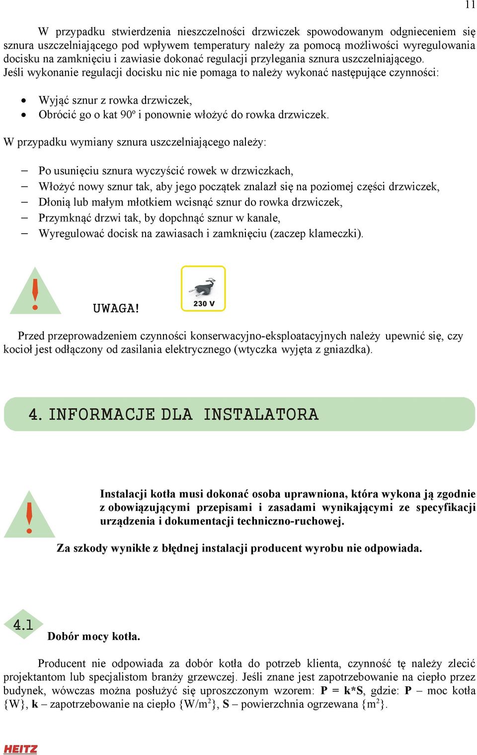 Jeśli wykonanie regulacji docisku nic nie pomaga to należy wykonać następujące czynności: Wyjąć sznur z rowka drzwiczek, Obrócić go o kat 90o i ponownie włożyć do rowka drzwiczek.