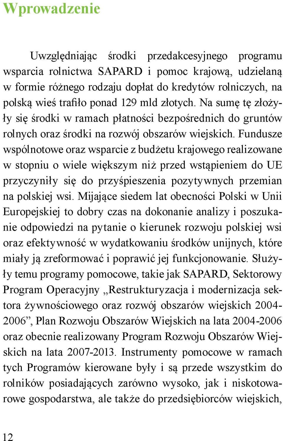 Fundusze wspólnotowe oraz wsparcie z budżetu krajowego realizowane w stopniu o wiele większym niż przed wstąpieniem do UE przyczyniły się do przyśpieszenia pozytywnych przemian na polskiej wsi.