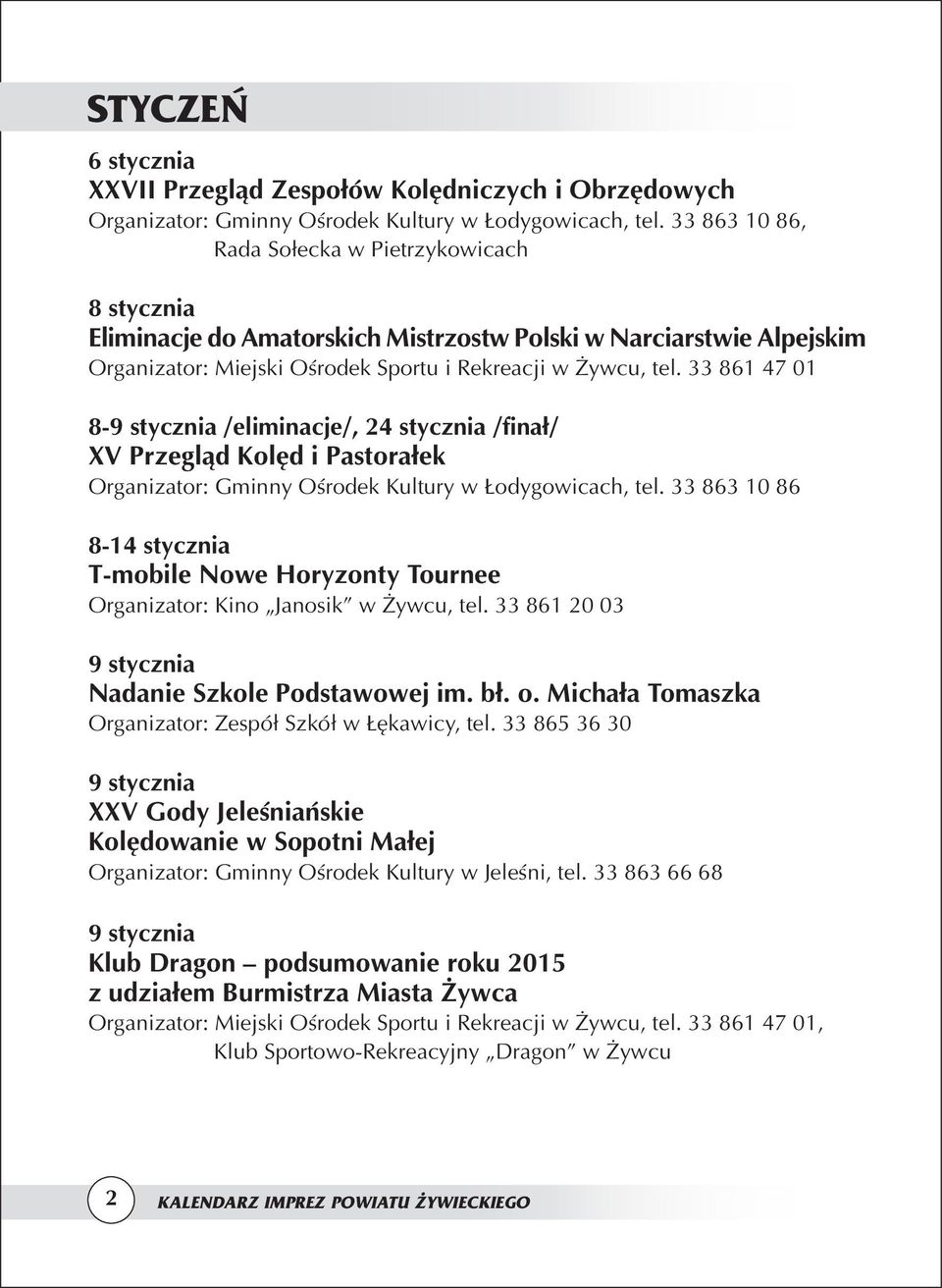 33 861 47 01 8-9 stycznia /eliminacje/, 24 stycznia /finał/ XV Przegląd Kolęd i Pastorałek Organizator: Gminny Ośrodek Kultury w Łodygowicach, tel.
