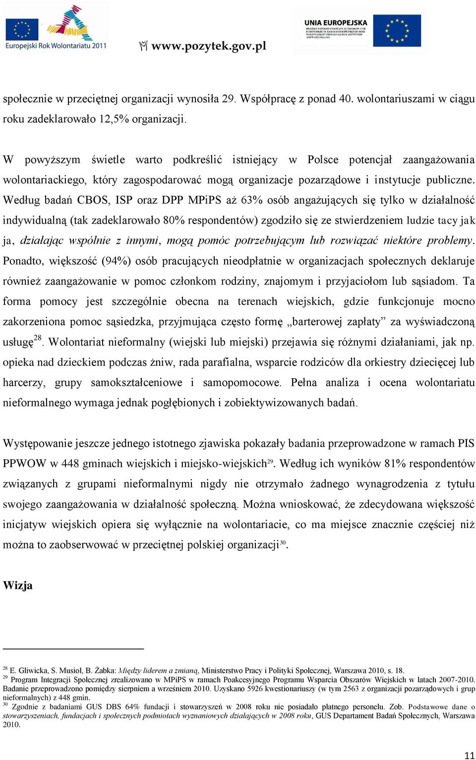 Według badań CBOS, ISP oraz DPP MPiPS aż 63% osób angażujących się tylko w działalność indywidualną (tak zadeklarowało 80% respondentów) zgodziło się ze stwierdzeniem ludzie tacy jak ja, działając