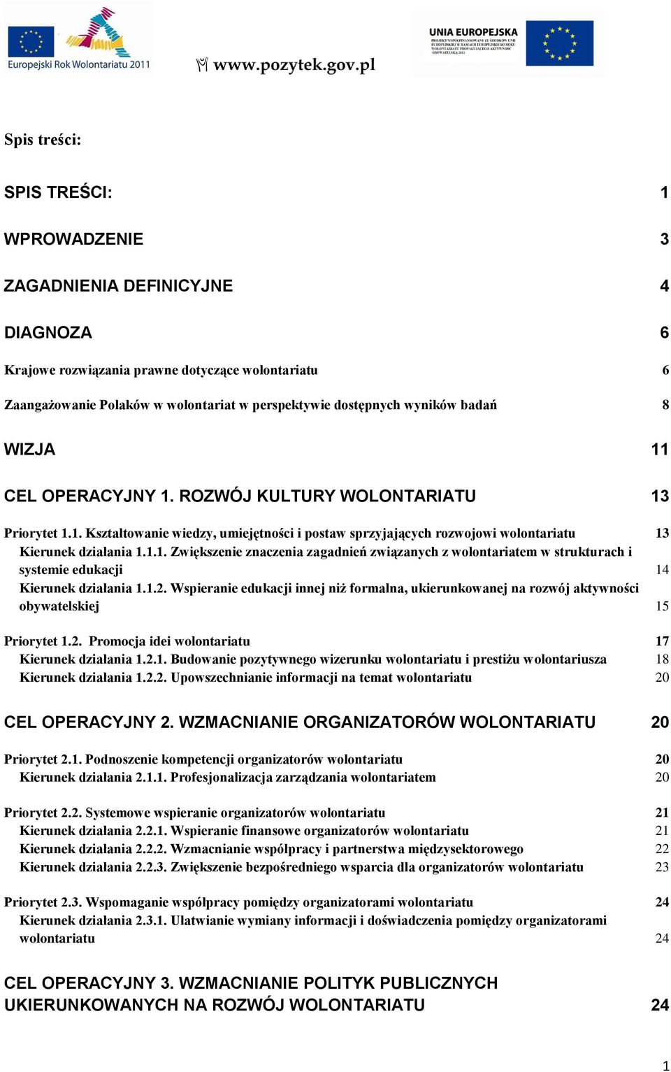 1.2. Wspieranie edukacji innej niż formalna, ukierunkowanej na rozwój aktywności obywatelskiej 15 Priorytet 1.2. Promocja idei wolontariatu 17 Kierunek działania 1.2.1. Budowanie pozytywnego wizerunku wolontariatu i prestiżu wolontariusza 18 Kierunek działania 1.