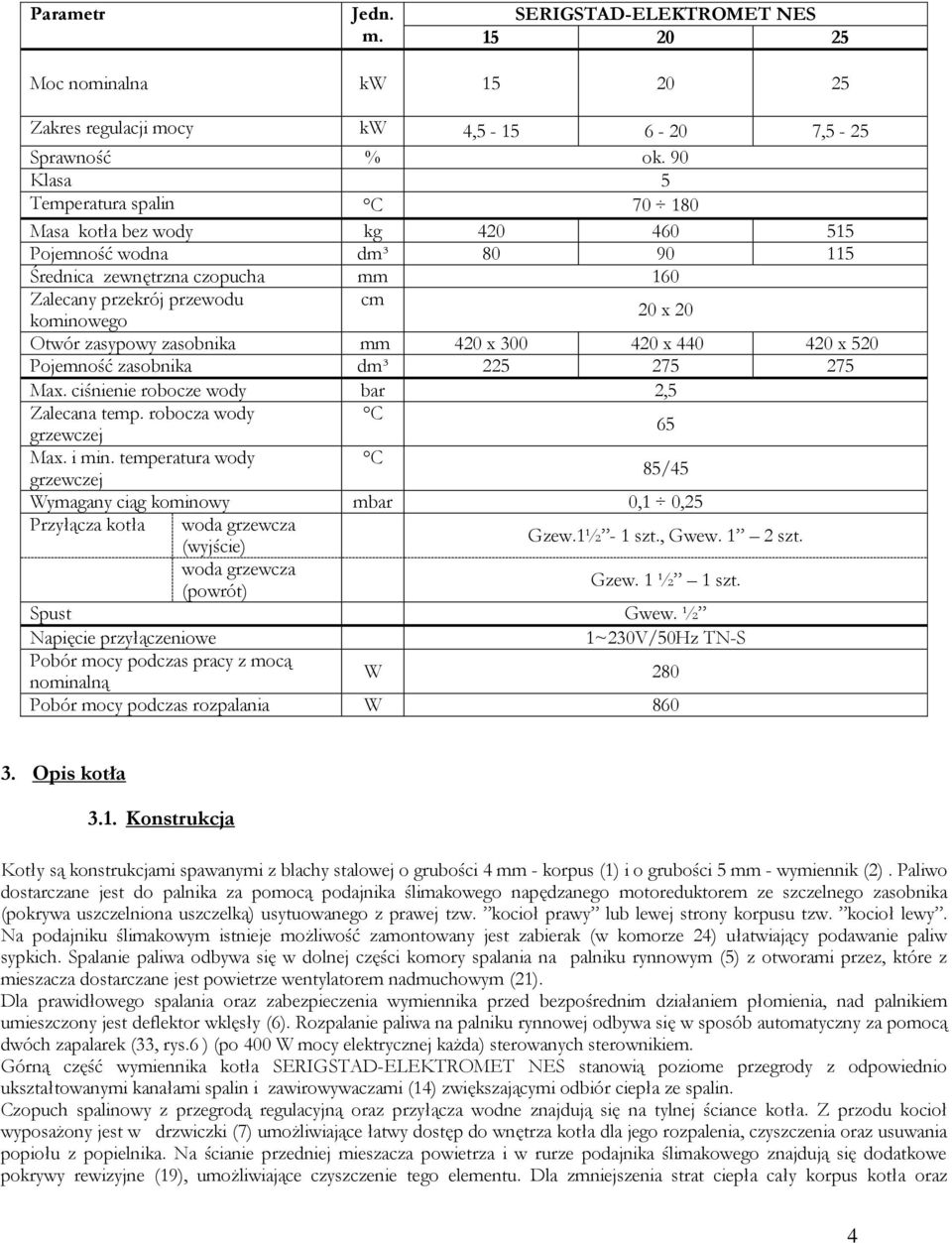 zasypowy zasobnika mm 420 x 300 420 x 440 420 x 520 Pojemność zasobnika dm³ 225 275 275 Max. ciśnienie robocze wody bar 2,5 Zalecana temp. robocza wody C grzewczej 65 Max. i min.