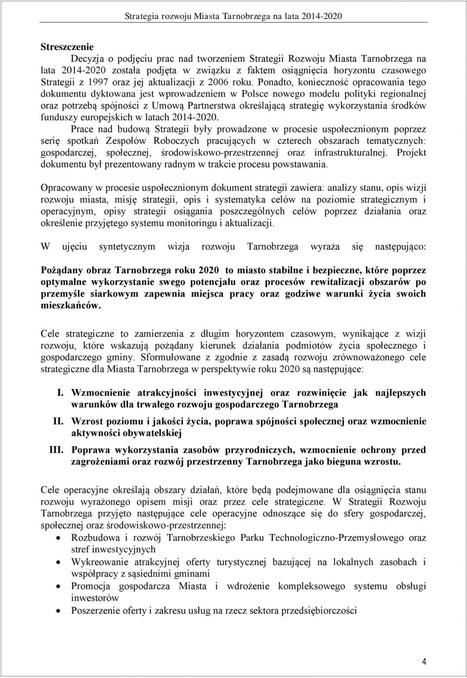 Ponadto, konieczność opracowania tego dokumentu dyktowana jest wprowadzeniem w Polsce nowego modelu polityki regionalnej oraz potrzebą spójności z Umową Partnerstwa określającą strategię