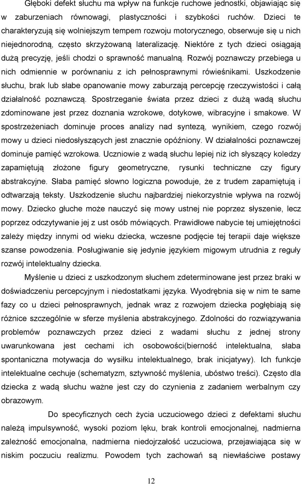 Niektóre z tych dzieci osiągają dużą precyzję, jeśli chodzi o sprawność manualną. Rozwój poznawczy przebiega u nich odmiennie w porównaniu z ich pełnosprawnymi rówieśnikami.