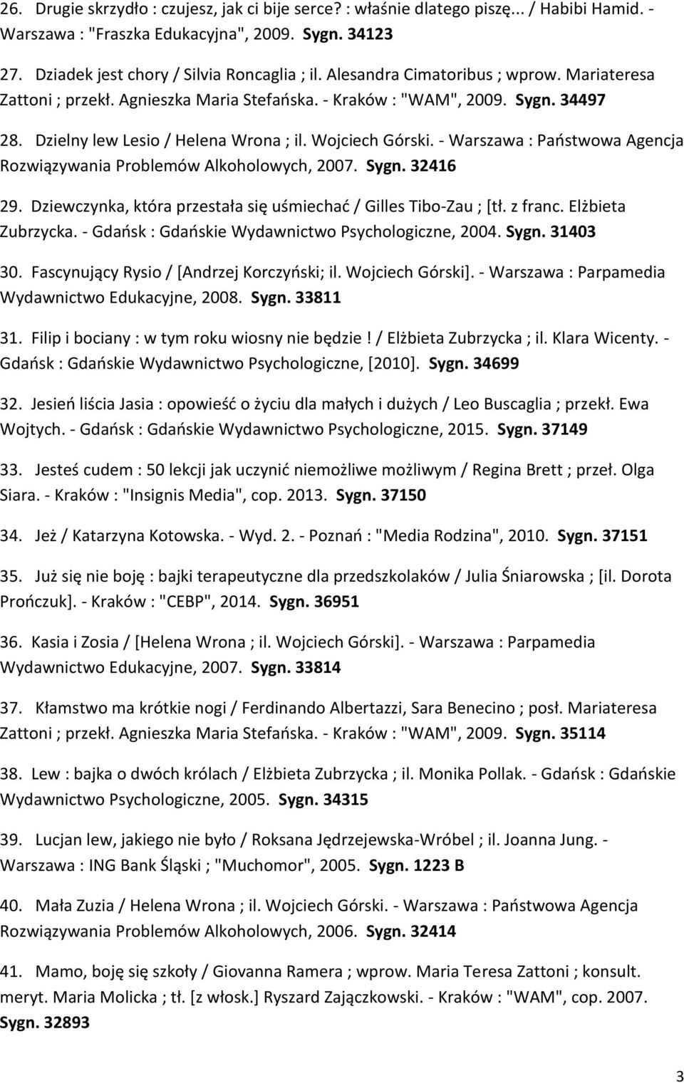 - Warszawa : Państwowa Agencja Rozwiązywania Problemów Alkoholowych, 2007. Sygn. 32416 29. Dziewczynka, która przestała się uśmiechać / Gilles Tibo-Zau ; [tł. z franc. Elżbieta Zubrzycka.