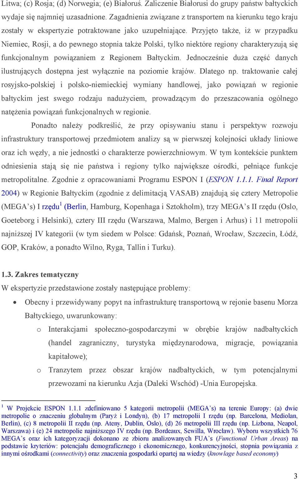 Przyjęto także, iż w przypadku Niemiec, Rosji, a do pewnego stopnia także Polski, tylko niektóre regiony charakteryzują się funkcjonalnym powiązaniem z Regionem Bałtyckim.