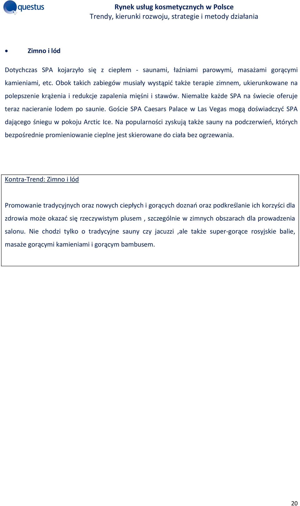 Niemalże każde SPA na świecie oferuje teraz nacieranie lodem po saunie. Goście SPA Caesars Palace w Las Vegas mogą doświadczyć SPA dającego śniegu w pokoju Arctic Ice.