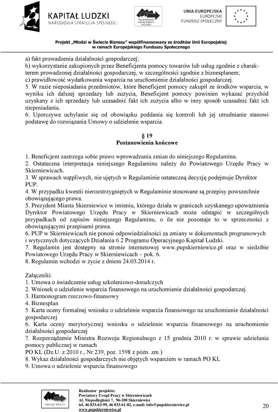 W razie nieposiadania przedmiotów, które Beneficjent pomocy zakupił ze środków wsparcia, w wyniku ich dalszej sprzedaży lub zużycia, Beneficjent pomocy powinien wykazać przychód uzyskany z ich