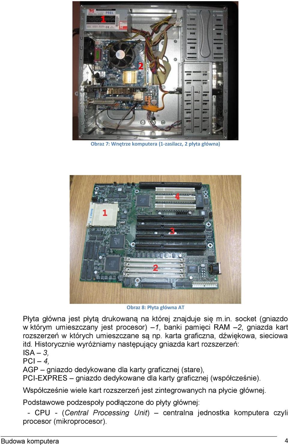 Historycznie wyróżniamy następujący gniazda kart rozszerzeń: ISA 3, PCI 4, AGP gniazdo dedykowane dla karty graficznej (stare), PCI-EXPRES gniazdo dedykowane dla karty graficznej