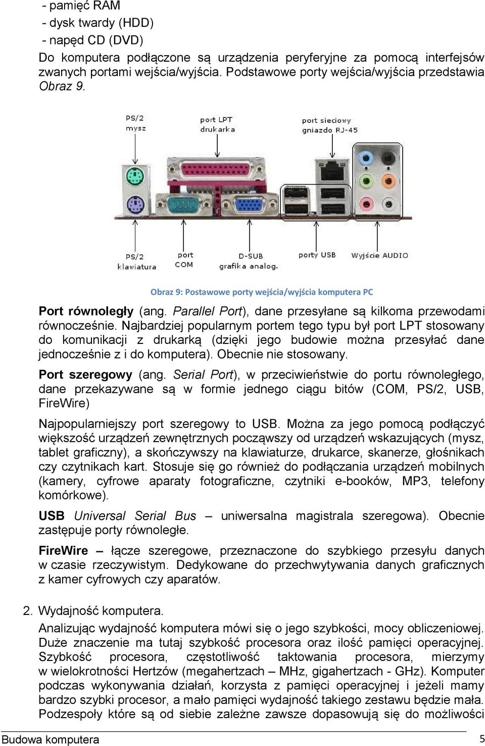 Najbardziej popularnym portem tego typu był port LPT stosowany do komunikacji z drukarką (dzięki jego budowie można przesyłać dane jednocześnie z i do komputera). Obecnie nie stosowany.
