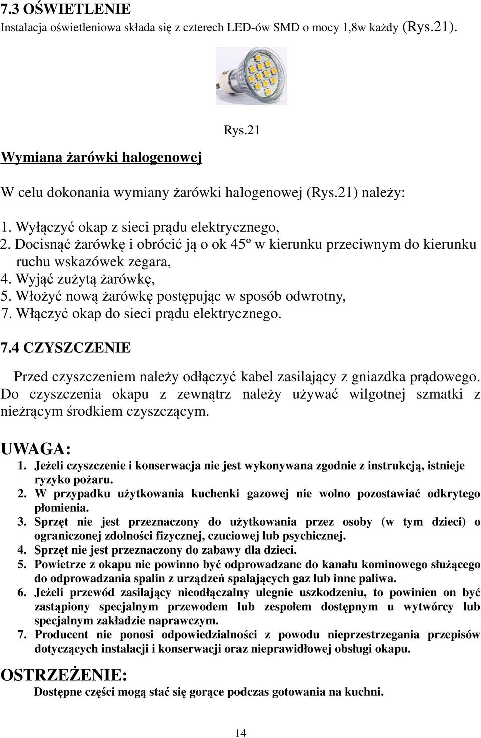 Włożyć nową żarówkę postępując w sposób odwrotny, 7. Włączyć okap do sieci prądu elektrycznego. 7.4 CZYSZCZENIE Przed czyszczeniem należy odłączyć kabel zasilający z gniazdka prądowego.