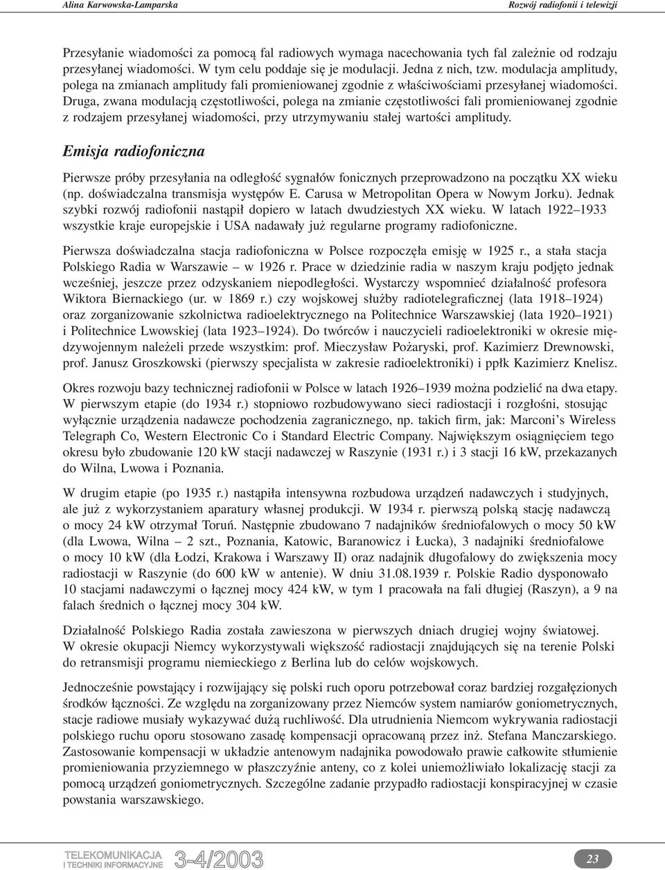 Druga, zwana modulacją częstotliwości, polega na zmianie częstotliwości fali promieniowanej zgodnie z rodzajem przesyłanej wiadomości, przy utrzymywaniu stałej wartości amplitudy.