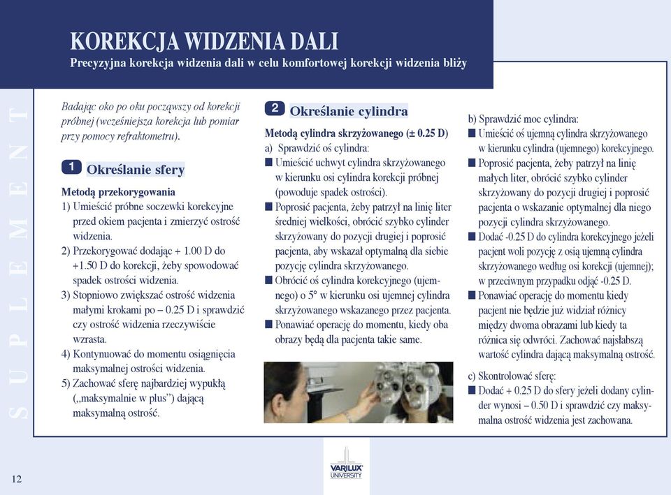 00 D do +1.50 D do korekcji, żeby spowodować spadek ostrości widzenia. 3) Stopniowo zwiększać ostrość widzenia małymi krokami po 0.25 D i sprawdzić czy ostrość widzenia rzeczywiście wzrasta.