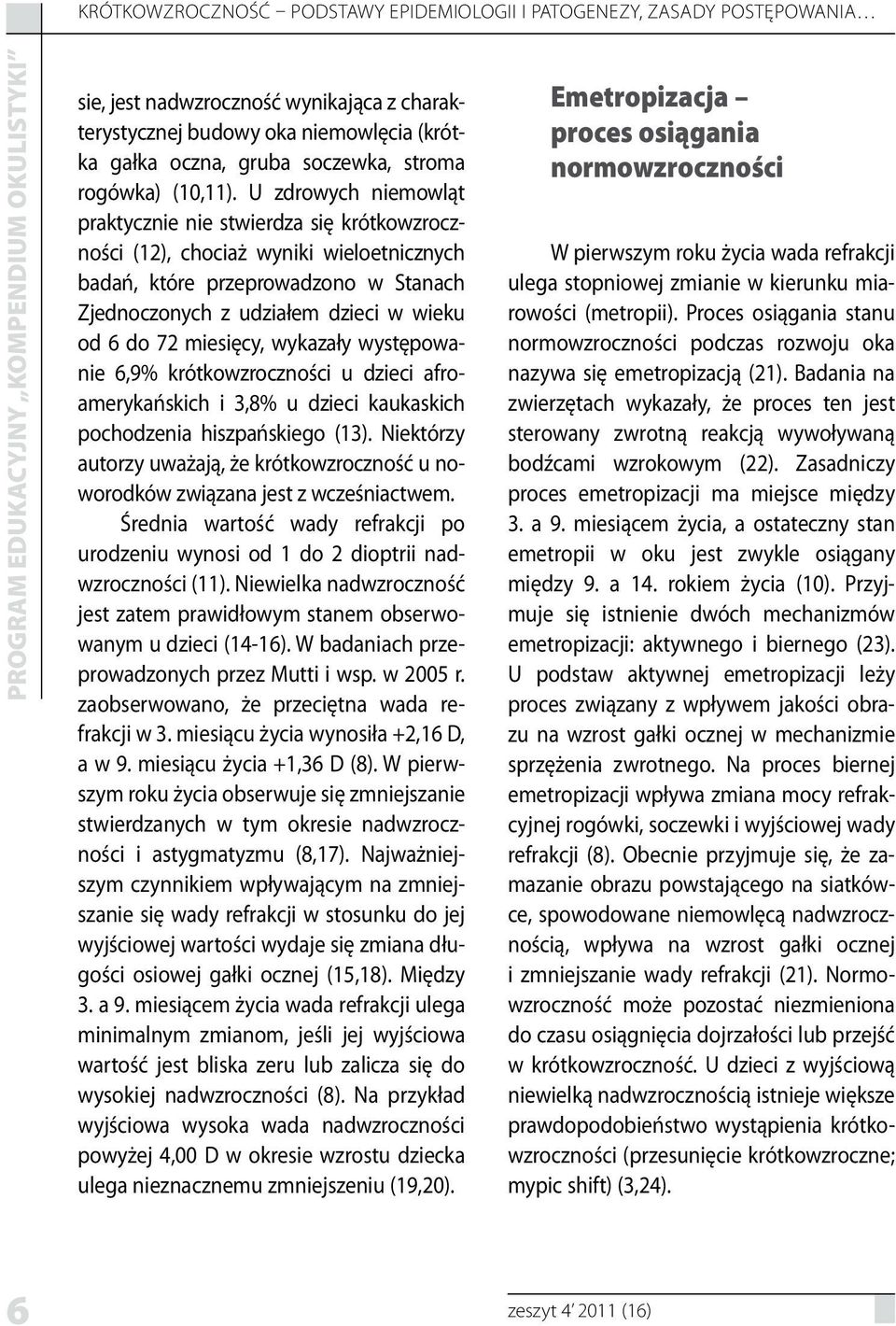 U zdrowych niemowląt praktycznie nie stwierdza się krótkowzroczności (12), chociaż wyniki wieloetnicznych badań, które przeprowadzono w Stanach Zjednoczonych z udziałem dzieci w wieku od 6 do 72