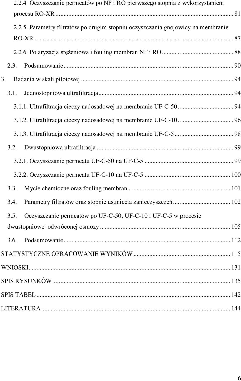 .. 94 3.1.2. Ultrafiltracja cieczy nadosadowej na membranie UF-C-10... 96 3.1.3. Ultrafiltracja cieczy nadosadowej na membranie UF-C-5... 98 3.2. Dwustopniowa ultrafiltracja... 99 3.2.1. Oczyszczanie permeatu UF-C-50 na UF-C-5.