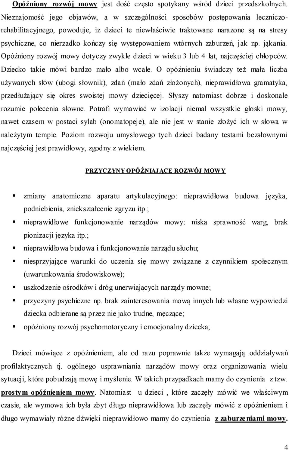 występowaniem wtórnych zaburzeń, jak np. jąkania. Opóźniony rozwój mowy dotyczy zwykle dzieci w wieku 3 lub 4 lat, najczęściej chłopców. Dziecko takie mówi bardzo mało albo wcale.