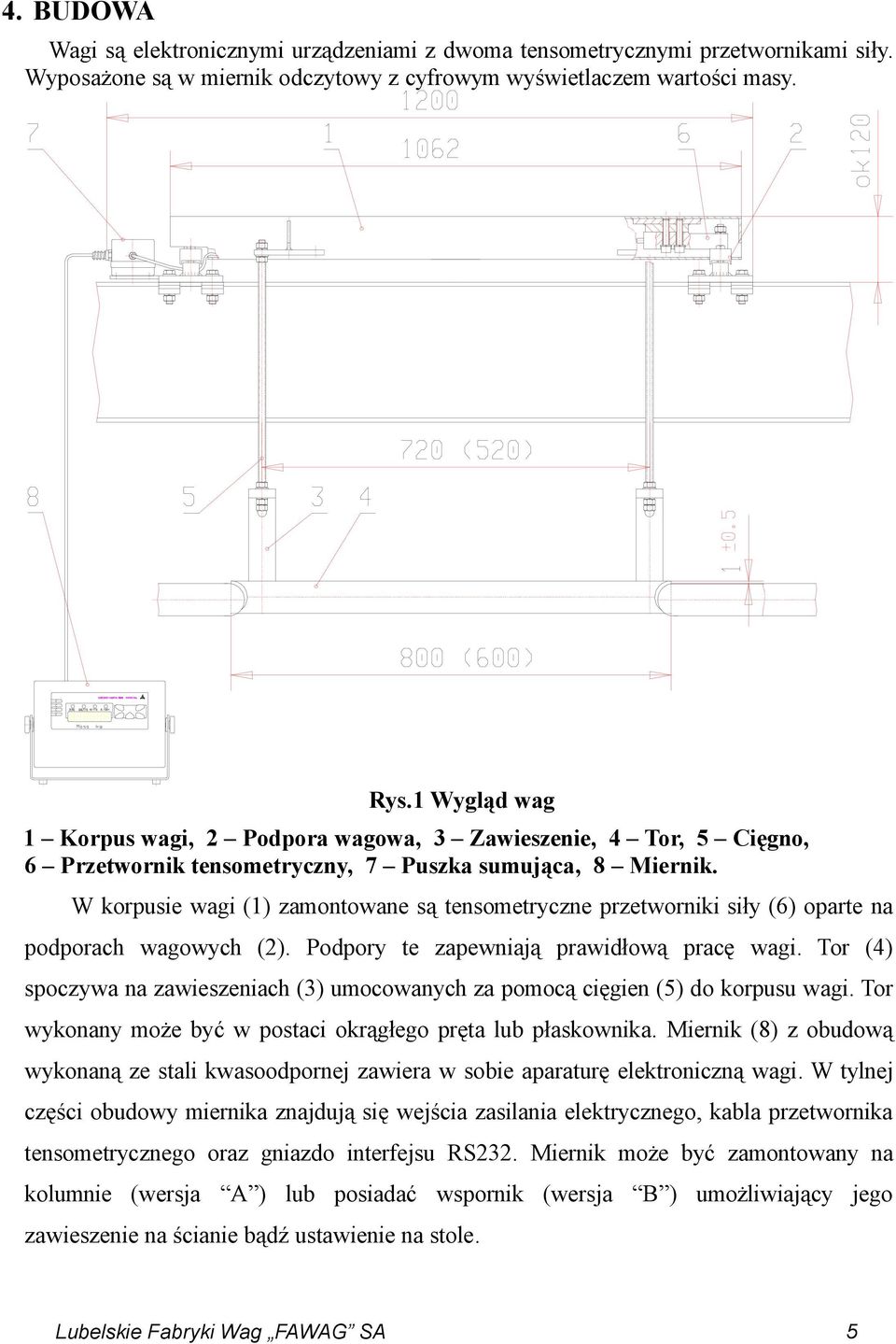 W korpusie wagi (1) zamontowane są tensometryczne przetworniki siły (6) oparte na podporach wagowych (2). Podpory te zapewniają prawidłową pracę wagi.