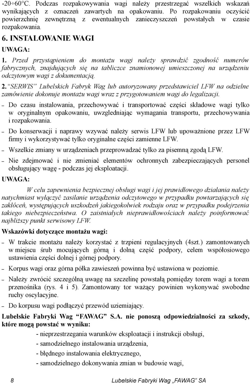 Przed przystąpieniem do montażu wagi należy sprawdzić zgodność numerów fabrycznych, znajdujących się na tabliczce znamionowej umieszczonej na urządzeniu odczytowym wagi z dokumentacją. 2.