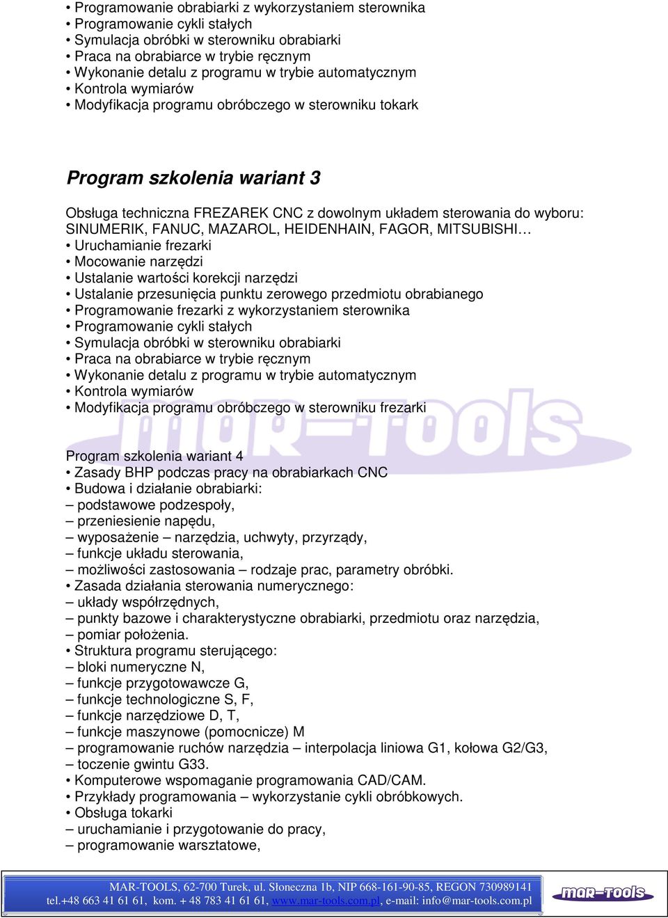 FANUC, MAZAROL, HEIDENHAIN, FAGOR, MITSUBISHI Uruchamianie frezarki Mocowanie narzędzi Ustalanie wartości korekcji narzędzi Ustalanie przesunięcia punktu zerowego przedmiotu obrabianego Programowanie