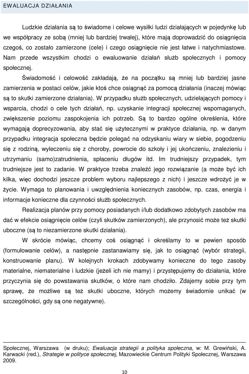 Świadomość i celowość zakładają, że na początku są mniej lub bardziej jasne zamierzenia w postaci celów, jakie ktoś chce osiągnąć za pomocą działania (inaczej mówiąc są to skutki zamierzone