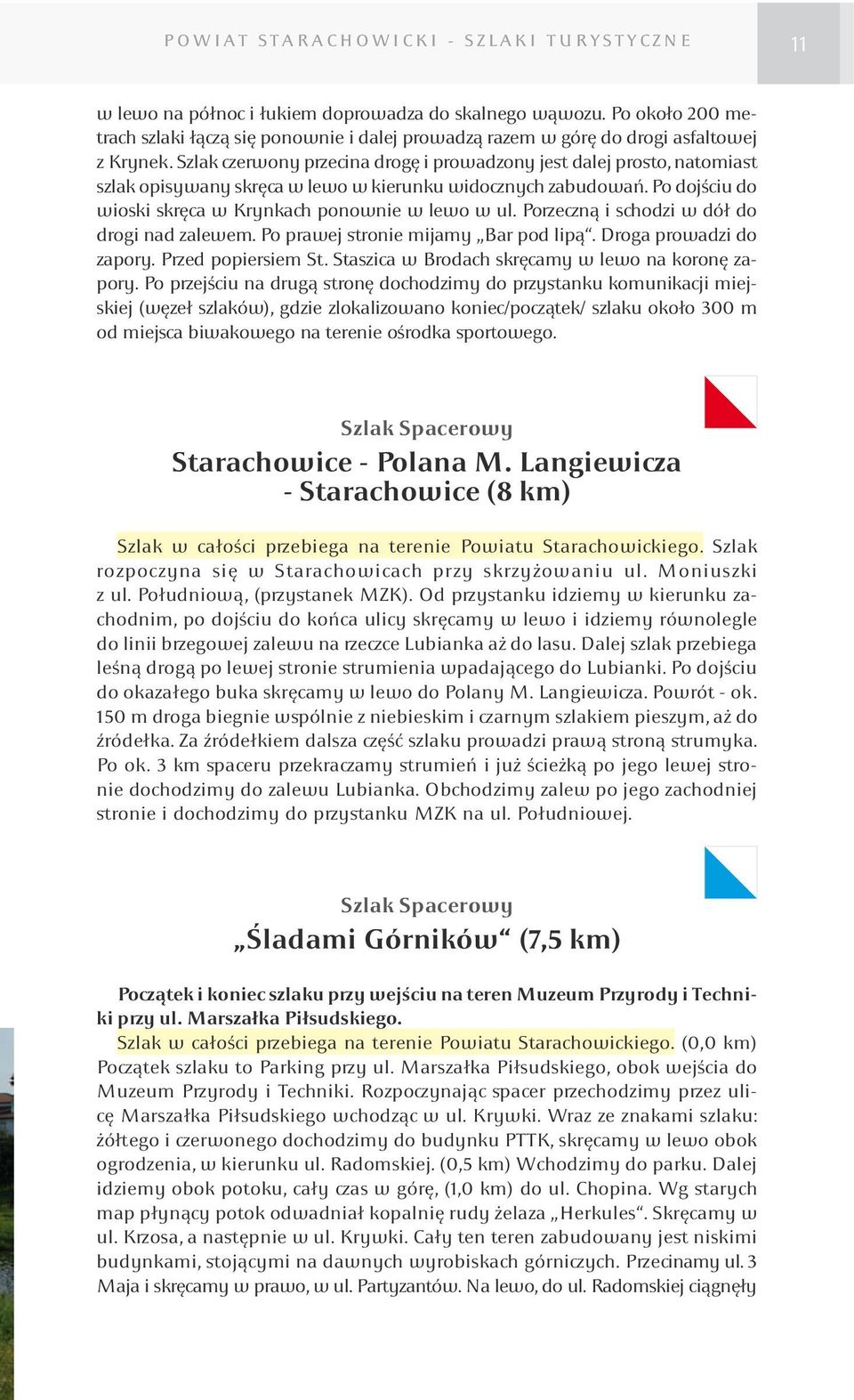 Szlak czerwony przecina drogę i prowadzony jest dalej prosto, natomiast szlak opisywany skręca w lewo w kierunku widocznych zabudowań. Po dojściu do wioski skręca w Krynkach ponownie w lewo w ul.