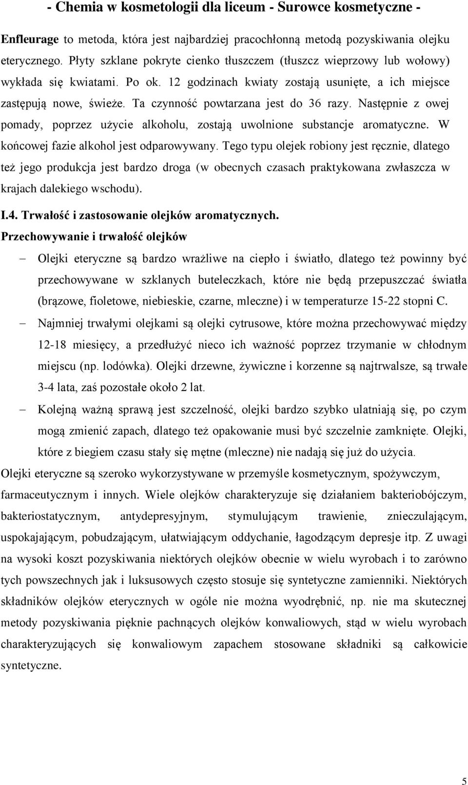 Następnie z owej pomady, poprzez użycie alkoholu, zostają uwolnione substancje aromatyczne. W końcowej fazie alkohol jest odparowywany.