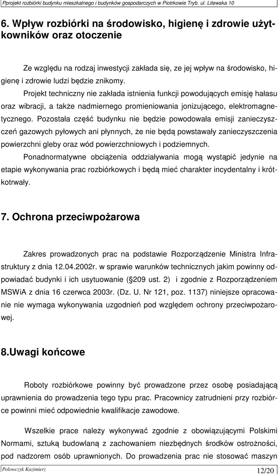 Pozostała część budynku nie będzie powodowała emisji zanieczyszczeń gazowych pyłowych ani płynnych, że nie będą powstawały zanieczyszczenia powierzchni gleby oraz wód powierzchniowych i podziemnych.