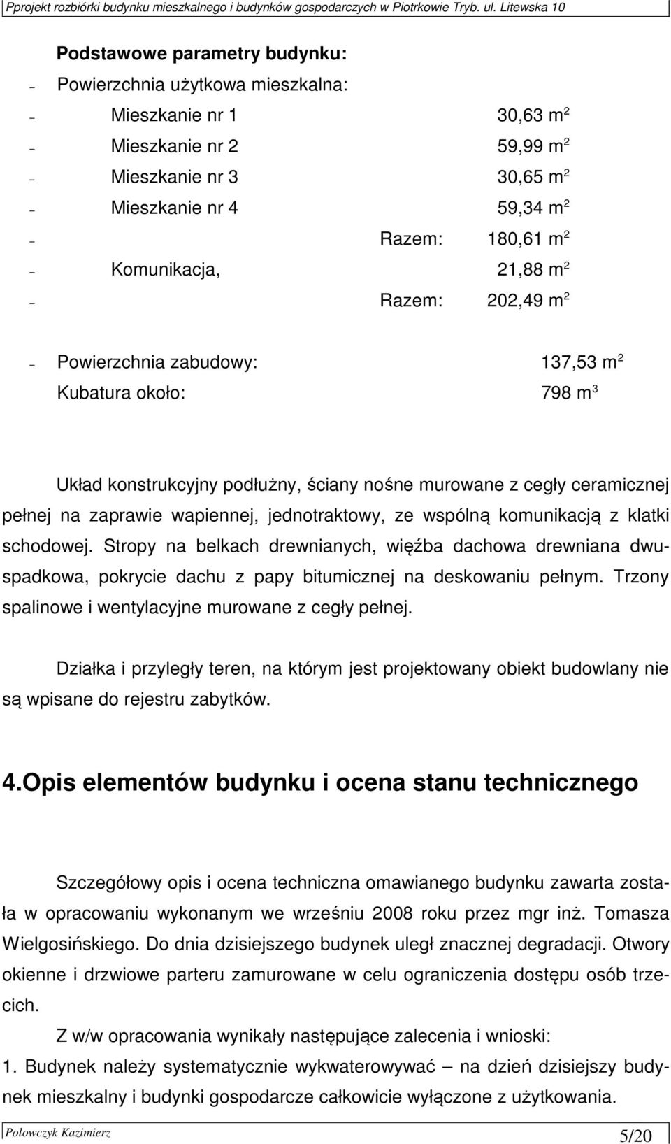 jednotraktowy, ze wspólną komunikacją z klatki schodowej. Stropy na belkach drewnianych, więźba dachowa drewniana dwuspadkowa, pokrycie dachu z papy bitumicznej na deskowaniu pełnym.