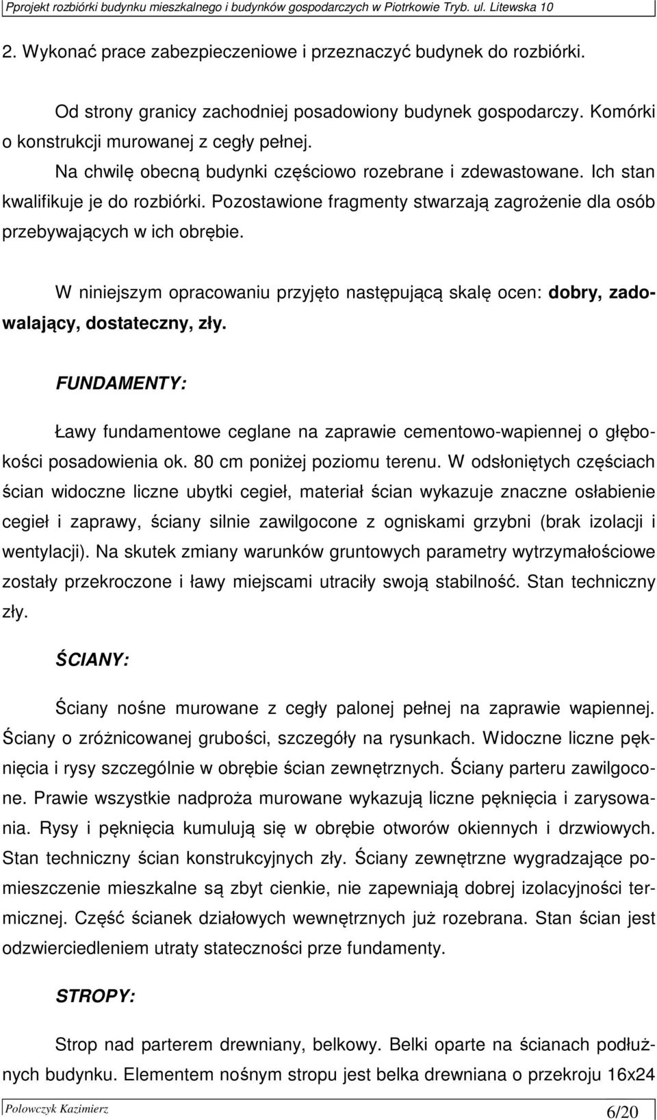 W niniejszym opracowaniu przyjęto następującą skalę ocen: dobry, zadowalający, dostateczny, zły. FUNDAMENTY: Ławy fundamentowe ceglane na zaprawie cementowo-wapiennej o głębokości posadowienia ok.