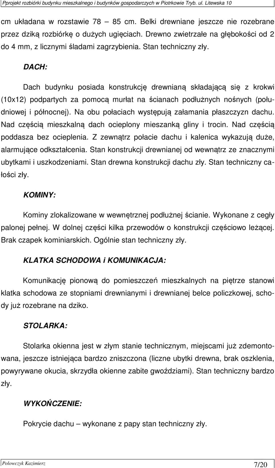 Na obu połaciach występują załamania płaszczyzn dachu. Nad częścią mieszkalną dach ocieplony mieszanką gliny i trocin. Nad częścią poddasza bez ocieplenia.