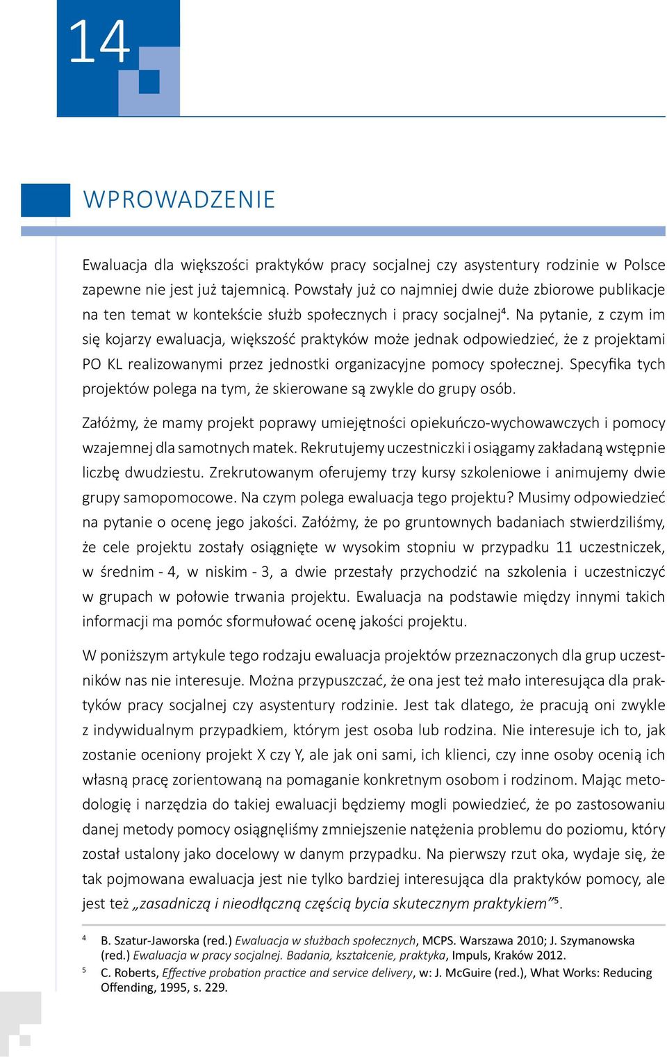 Na pytanie, z czym im się kojarzy ewaluacja, większość praktyków może jednak odpowiedzieć, że z projektami PO KL realizowanymi przez jednostki organizacyjne pomocy społecznej.