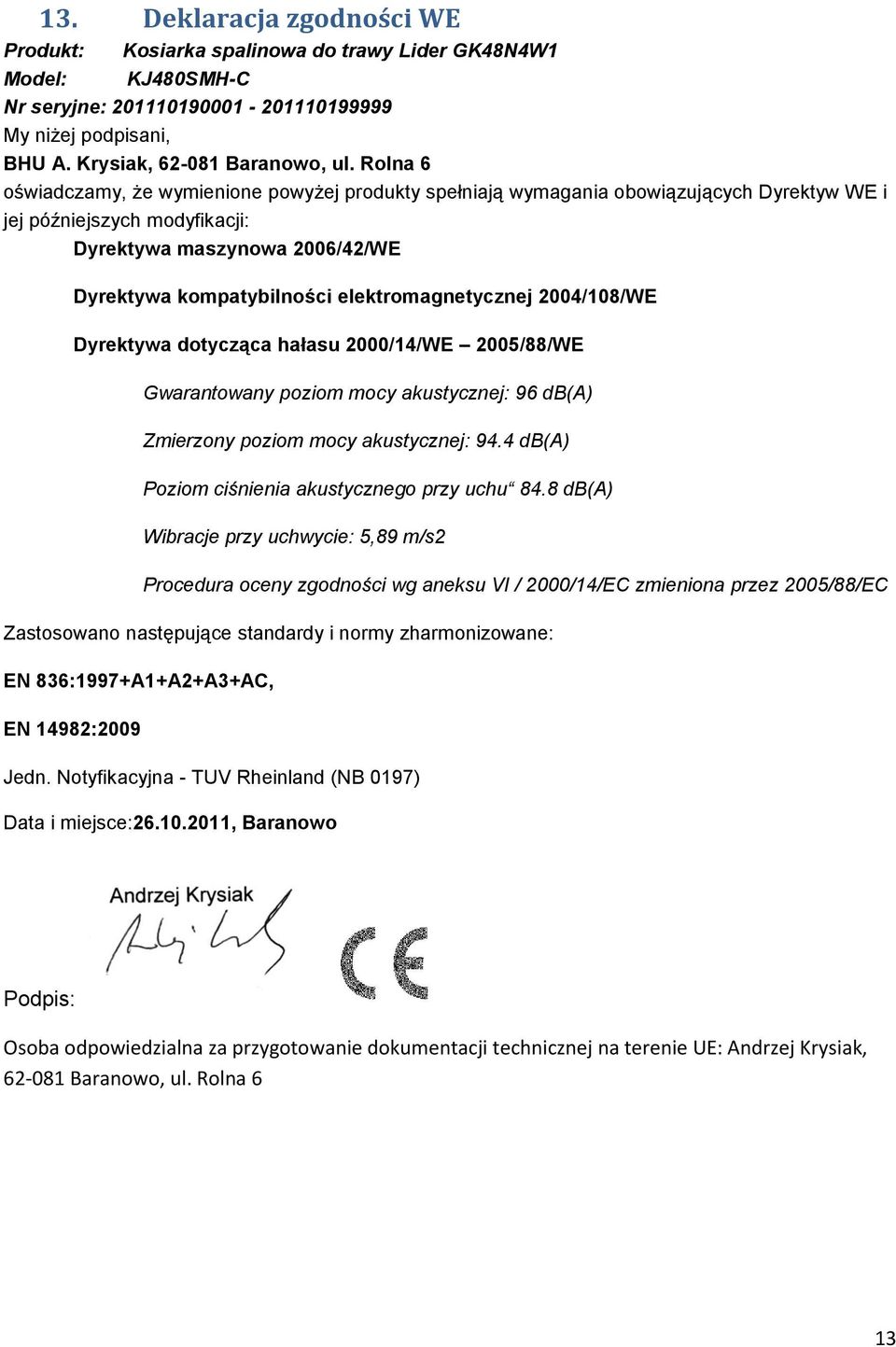 elektromagnetycznej 2004/108/WE Dyrektywa dotycząca hałasu 2000/14/WE 2005/88/WE Gwarantowany poziom mocy akustycznej: 96 db(a) Zmierzony poziom mocy akustycznej: 94.