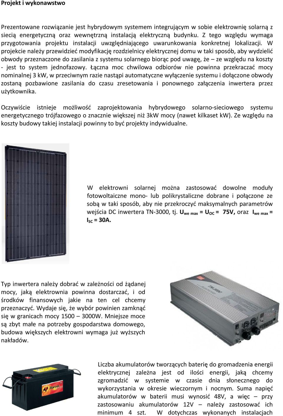 W projekcie należy przewidzieć modyfikację rozdzielnicy elektrycznej domu w taki sposób, aby wydzielić obwody przeznaczone do zasilania z systemu solarnego biorąc pod uwagę, że ze względu na koszty -